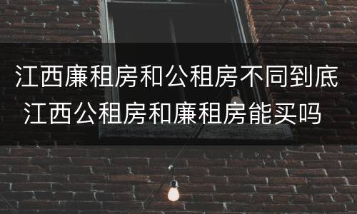 江西廉租房和公租房不同到底 江西公租房和廉租房能买吗