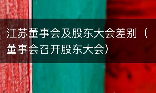 江苏董事会及股东大会差别（董事会召开股东大会）
