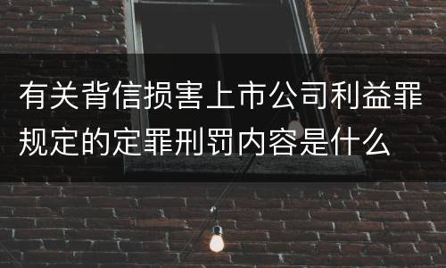 有关背信损害上市公司利益罪规定的定罪刑罚内容是什么