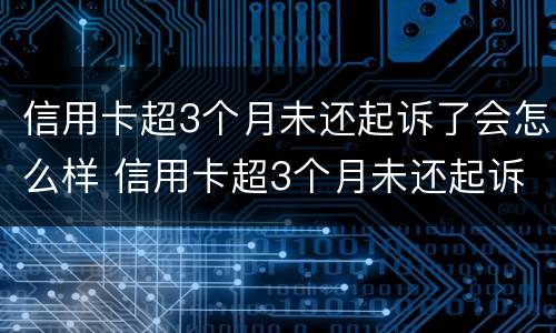 信用卡超3个月未还起诉了会怎么样 信用卡超3个月未还起诉了会怎么样呢