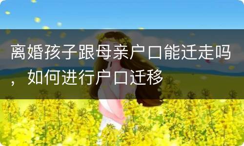 离婚孩子跟母亲户口能迁走吗，如何进行户口迁移