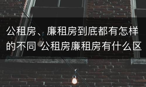 公租房、廉租房到底都有怎样的不同 公租房廉租房有什么区别?
