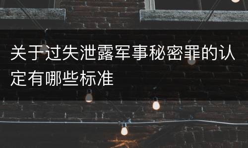关于过失泄露军事秘密罪的认定有哪些标准