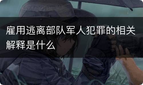雇用逃离部队军人犯罪的相关解释是什么