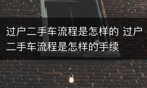 过户二手车流程是怎样的 过户二手车流程是怎样的手续