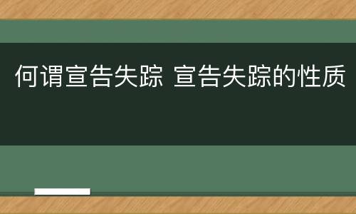 何谓宣告失踪 宣告失踪的性质