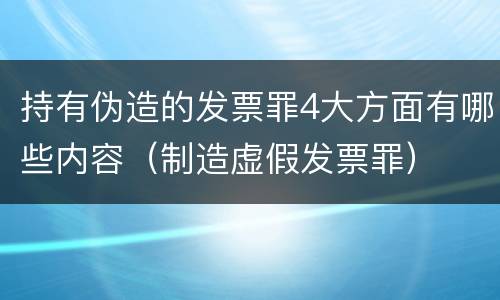持有伪造的发票罪4大方面有哪些内容（制造虚假发票罪）