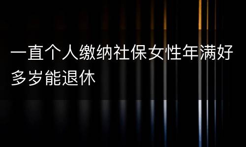 一直个人缴纳社保女性年满好多岁能退休