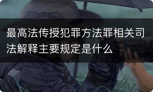 最高法传授犯罪方法罪相关司法解释主要规定是什么