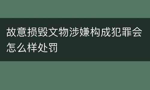 故意损毁文物涉嫌构成犯罪会怎么样处罚