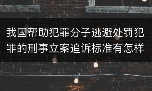 我国帮助犯罪分子逃避处罚犯罪的刑事立案追诉标准有怎样的规定