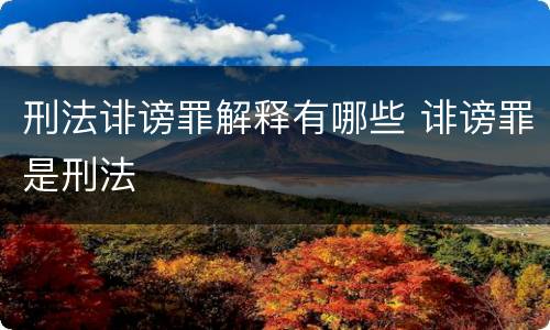 刑法诽谤罪解释有哪些 诽谤罪是刑法