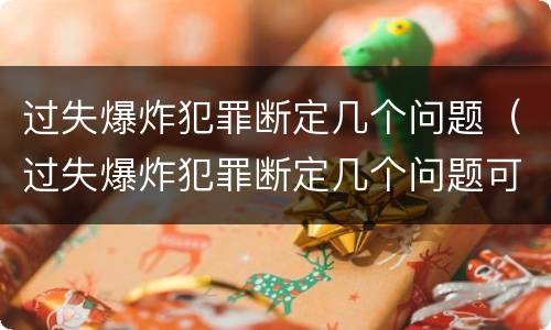 过失爆炸犯罪断定几个问题（过失爆炸犯罪断定几个问题可以判刑）