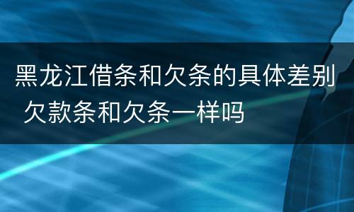 黑龙江借条和欠条的具体差别 欠款条和欠条一样吗