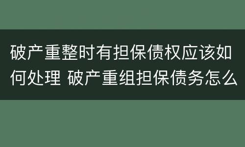 破产重整时有担保债权应该如何处理 破产重组担保债务怎么办?