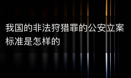 我国的非法狩猎罪的公安立案标准是怎样的