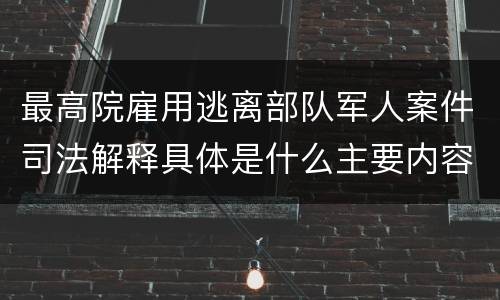 最高院雇用逃离部队军人案件司法解释具体是什么主要内容