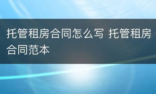 托管租房合同怎么写 托管租房合同范本