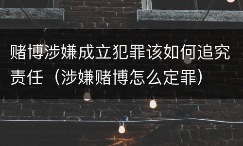 赌博涉嫌成立犯罪该如何追究责任（涉嫌赌博怎么定罪）