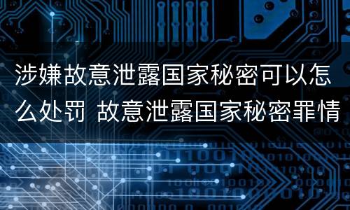 涉嫌故意泄露国家秘密可以怎么处罚 故意泄露国家秘密罪情节严重