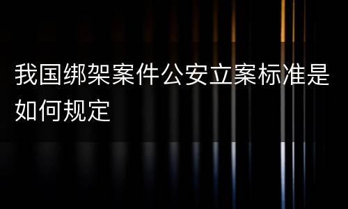 我国绑架案件公安立案标准是如何规定