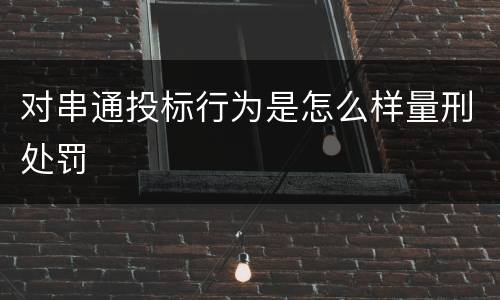 对串通投标行为是怎么样量刑处罚