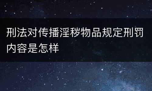 刑法对传播淫秽物品规定刑罚内容是怎样