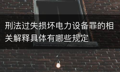 刑法过失损坏电力设备罪的相关解释具体有哪些规定