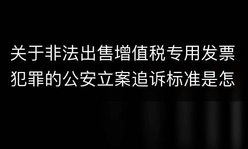 关于非法出售增值税专用发票犯罪的公安立案追诉标准是怎么样规定