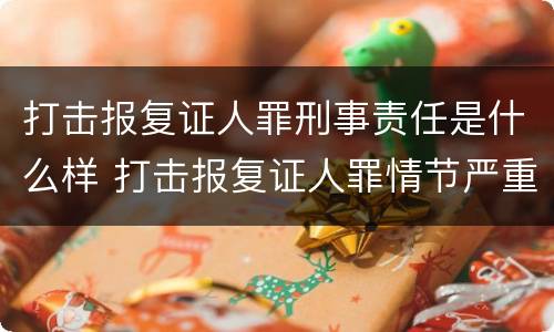 打击报复证人罪刑事责任是什么样 打击报复证人罪情节严重