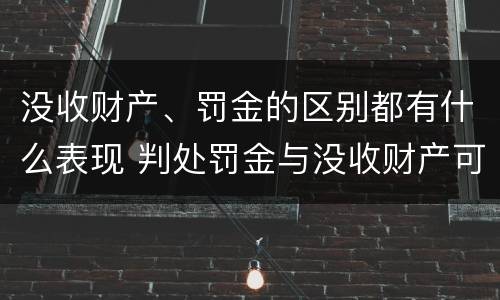 没收财产、罚金的区别都有什么表现 判处罚金与没收财产可以并罚吗