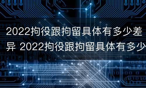 2022拘役跟拘留具体有多少差异 2022拘役跟拘留具体有多少差异呢