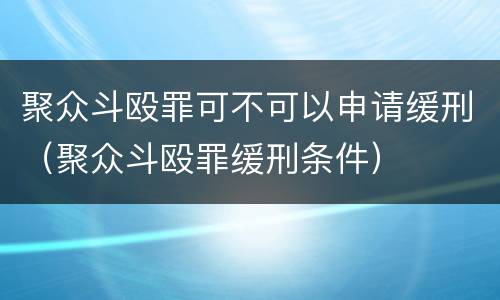 聚众斗殴罪可不可以申请缓刑（聚众斗殴罪缓刑条件）