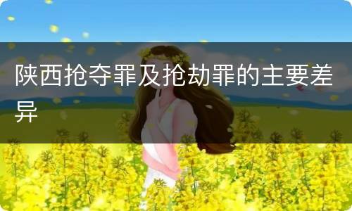 陕西抢夺罪及抢劫罪的主要差异