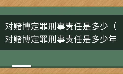 对赌博定罪刑事责任是多少（对赌博定罪刑事责任是多少年）