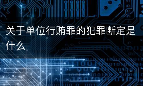 关于单位行贿罪的犯罪断定是什么