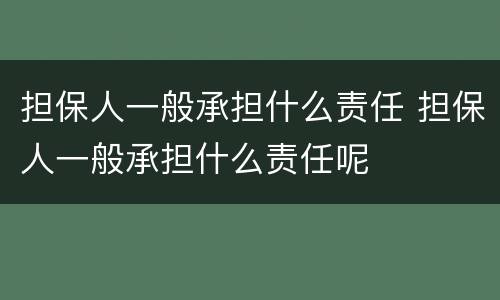 担保人一般承担什么责任 担保人一般承担什么责任呢