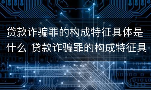 贷款诈骗罪的构成特征具体是什么 贷款诈骗罪的构成特征具体是什么意思