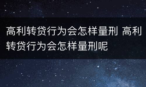 高利转贷行为会怎样量刑 高利转贷行为会怎样量刑呢