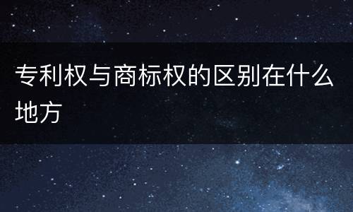 专利权与商标权的区别在什么地方