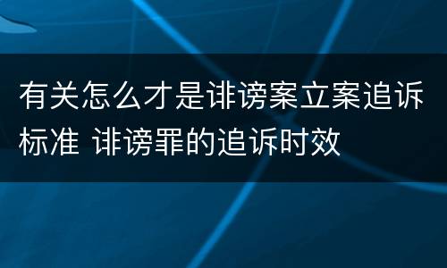 有关怎么才是诽谤案立案追诉标准 诽谤罪的追诉时效