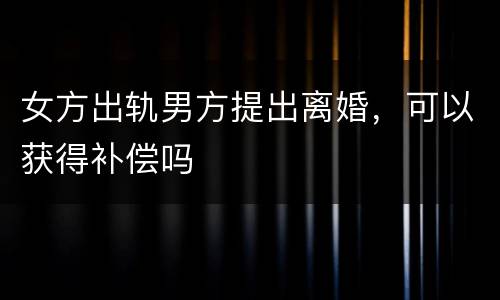 女方出轨男方提出离婚，可以获得补偿吗