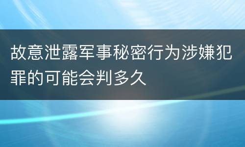 故意泄露军事秘密行为涉嫌犯罪的可能会判多久