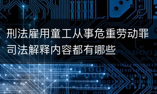 刑法雇用童工从事危重劳动罪司法解释内容都有哪些