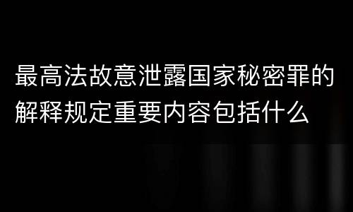最高法故意泄露国家秘密罪的解释规定重要内容包括什么