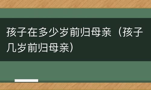 孩子在多少岁前归母亲（孩子几岁前归母亲）