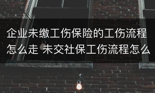 企业未缴工伤保险的工伤流程怎么走 未交社保工伤流程怎么走