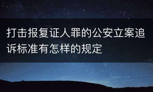 打击报复证人罪的公安立案追诉标准有怎样的规定