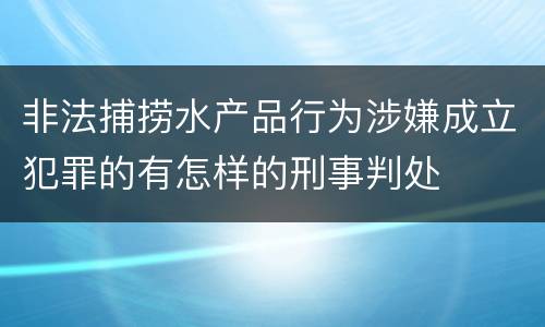 非法捕捞水产品行为涉嫌成立犯罪的有怎样的刑事判处