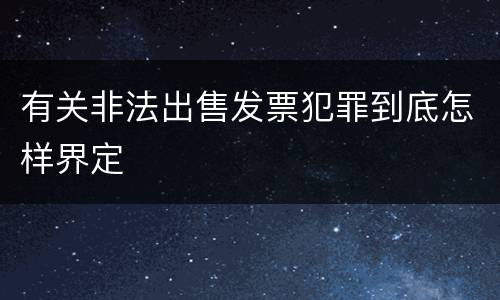 有关非法出售发票犯罪到底怎样界定